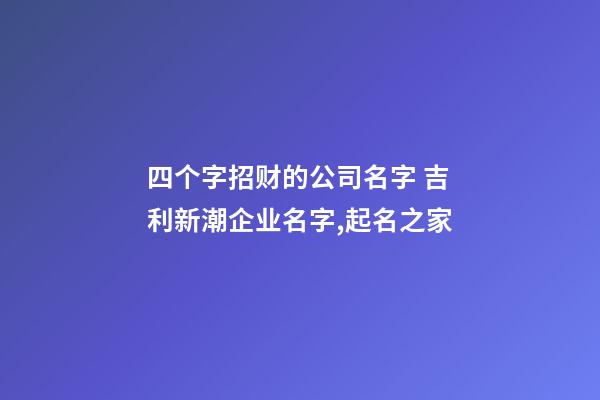 四个字招财的公司名字 吉利新潮企业名字,起名之家
